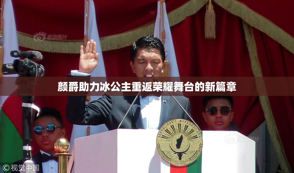 颜爵助力冰公主重返荣耀舞台的新篇章