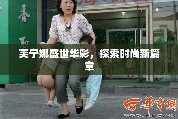 芙宁娜盛世华彩，探索时尚新篇章