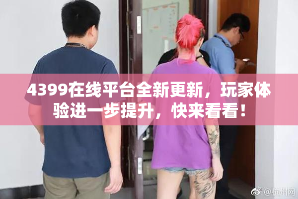 4399在线平台全新更新，玩家体验进一步提升，快来看看！