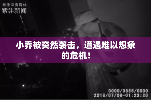 小乔被突然袭击，遭遇难以想象的危机！