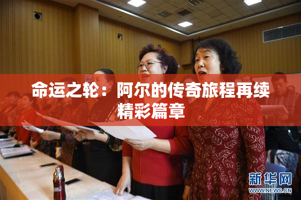 命运之轮：阿尔的传奇旅程再续精彩篇章