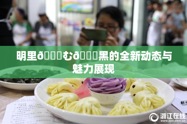 明里😚む🍍黑的全新动态与魅力展现