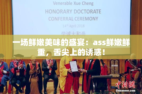 一场鲜嫩美味的盛宴：ass鲜嫩鲜重，舌尖上的诱惑！