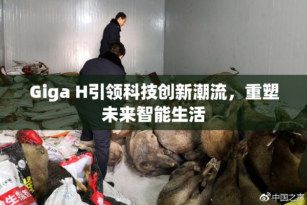 Giga H引领科技创新潮流，重塑未来智能生活