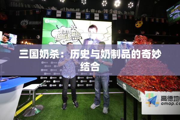 三国奶杀：历史与奶制品的奇妙结合