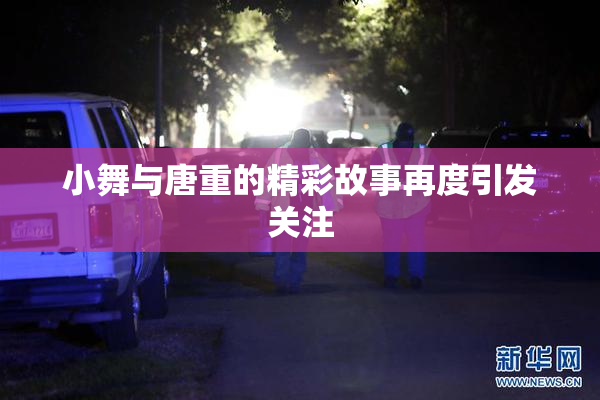 小舞与唐重的精彩故事再度引发关注