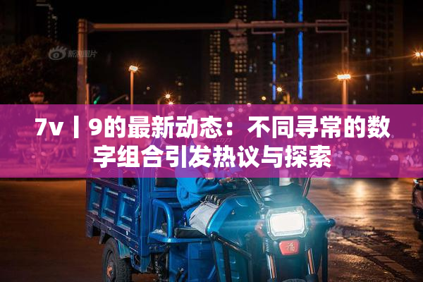 7v丨9的最新动态：不同寻常的数字组合引发热议与探索