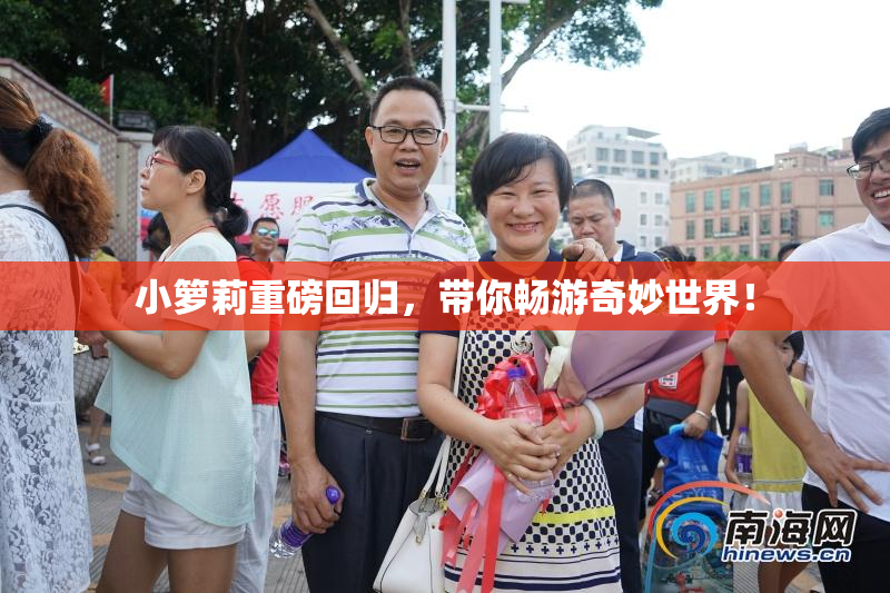 小箩莉重磅回归，带你畅游奇妙世界！