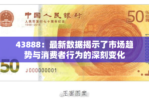 43888：最新数据揭示了市场趋势与消费者行为的深刻变化