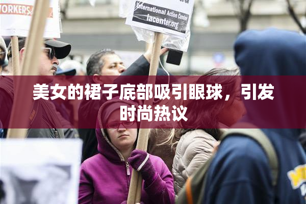 美女的裙子底部吸引眼球，引发时尚热议