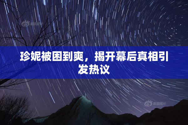 珍妮被困到爽，揭开幕后真相引发热议