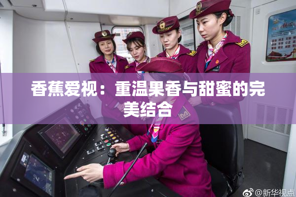 香蕉爱视：重温果香与甜蜜的完美结合