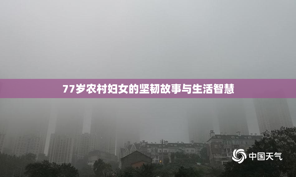 77岁农村妇女的坚韧故事与生活智慧