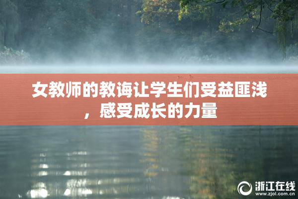 女教师的教诲让学生们受益匪浅，感受成长的力量