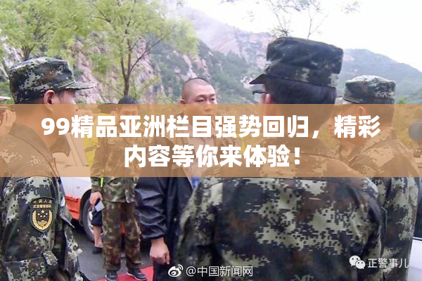 99精品亚洲栏目强势回归，精彩内容等你来体验！