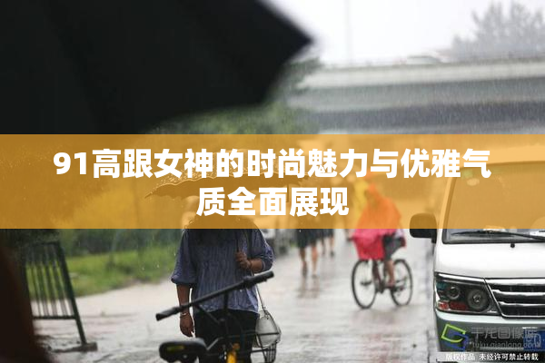 91高跟女神的时尚魅力与优雅气质全面展现