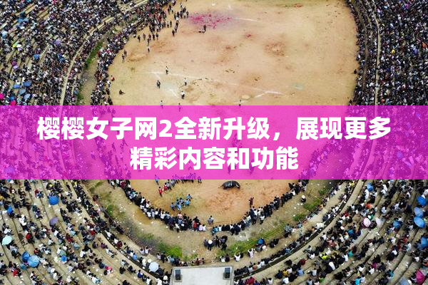 樱樱女子网2全新升级，展现更多精彩内容和功能