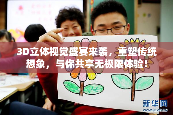 3D立体视觉盛宴来袭，重塑传统想象，与你共享无极限体验！
