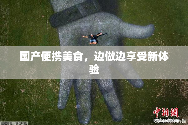 国产便携美食，边做边享受新体验