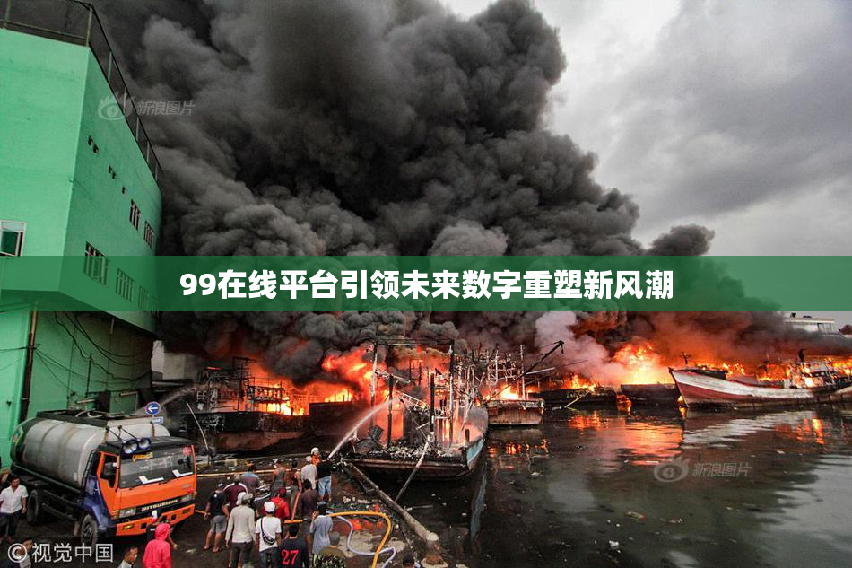 99在线平台引领未来数字重塑新风潮