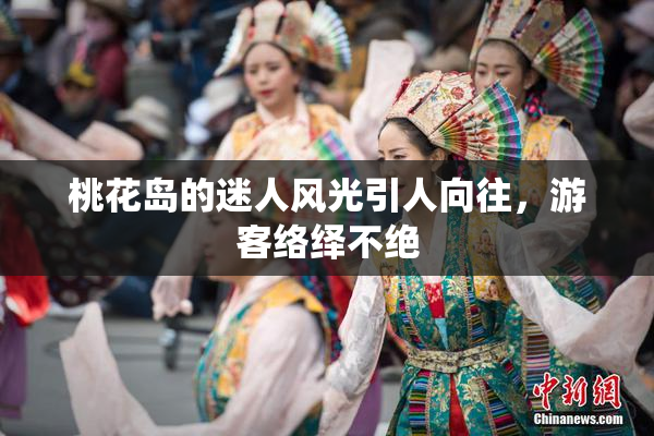 桃花岛的迷人风光引人向往，游客络绎不绝