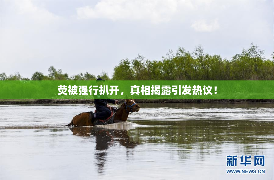 荧被强行扒开，真相揭露引发热议！