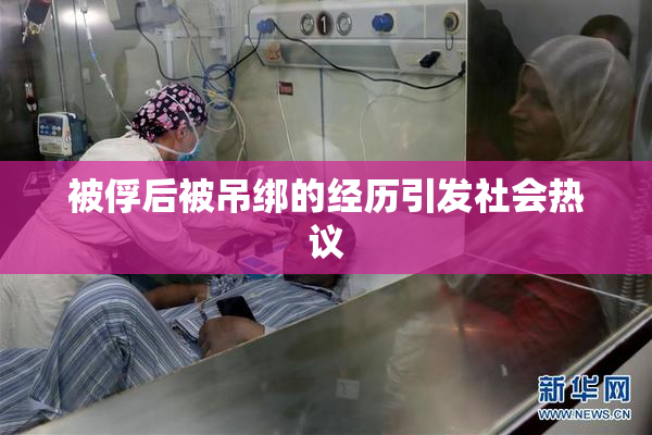 被俘后被吊绑的经历引发社会热议