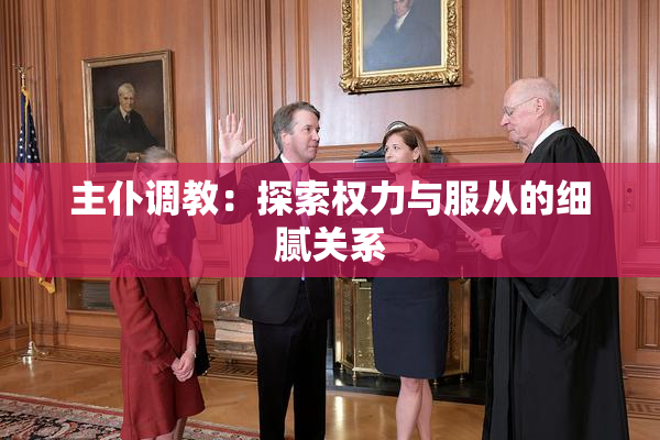 主仆调教：探索权力与服从的细腻关系