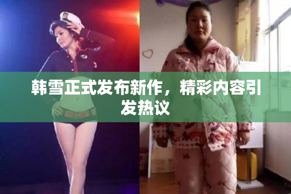 韩雪正式发布新作，精彩内容引发热议