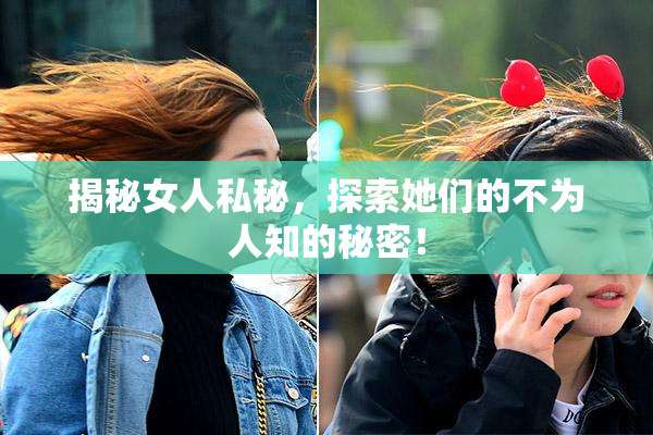 揭秘女人私秘，探索她们的不为人知的秘密！