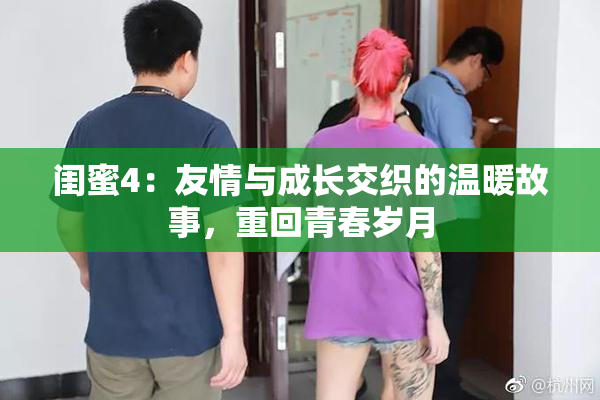 闺蜜4：友情与成长交织的温暖故事，重回青春岁月