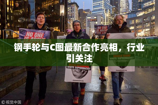 钢手轮与C图最新合作亮相，行业引关注
