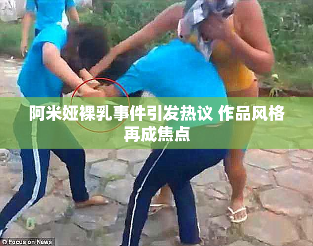 阿米娅裸乳事件引发热议 作品风格再成焦点