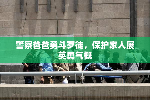 警察爸爸勇斗歹徒，保护家人展英勇气概
