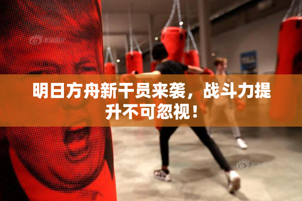 明日方舟新干员来袭，战斗力提升不可忽视！