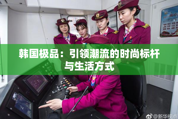 韩国极品：引领潮流的时尚标杆与生活方式