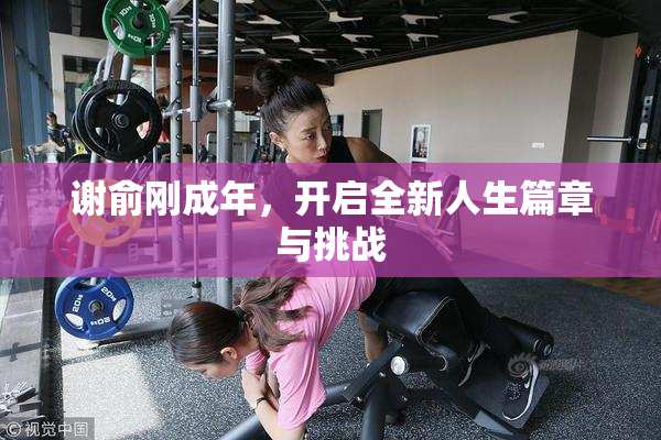 谢俞刚成年，开启全新人生篇章与挑战