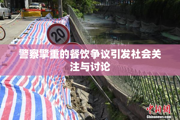 警察擎重的餐饮争议引发社会关注与讨论
