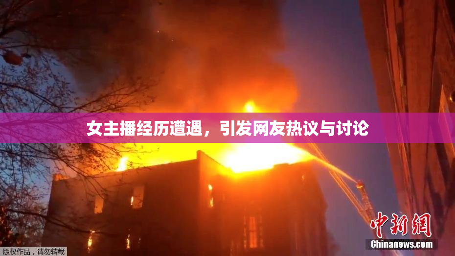 女主播经历遭遇，引发网友热议与讨论