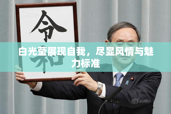 白光莹展现自我，尽显风情与魅力标准