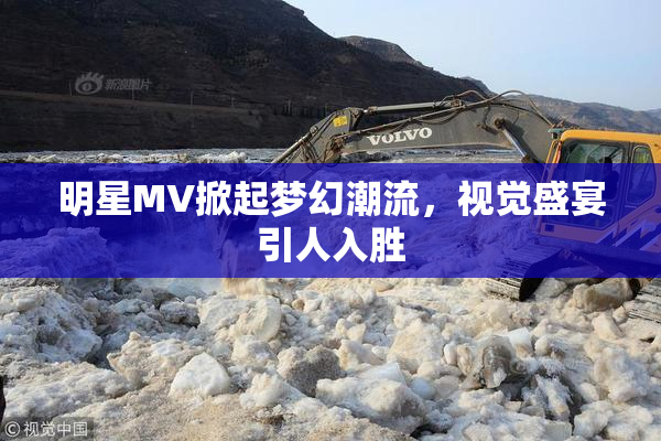 明星MV掀起梦幻潮流，视觉盛宴引人入胜