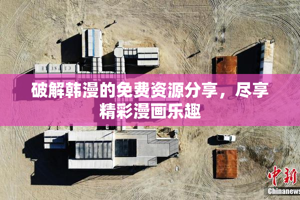 破解韩漫的免费资源分享，尽享精彩漫画乐趣