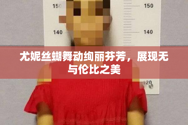 尤妮丝蝴舞动绚丽芬芳，展现无与伦比之美
