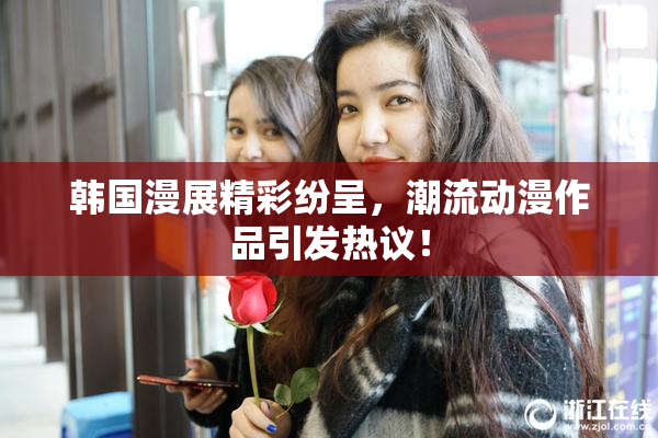 韩国漫展精彩纷呈，潮流动漫作品引发热议！
