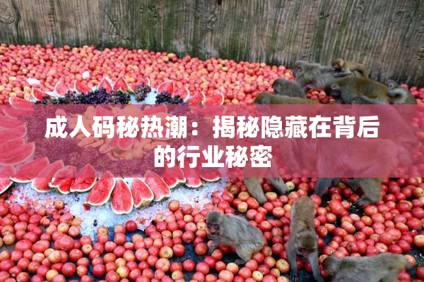 成人码秘热潮：揭秘隐藏在背后的行业秘密