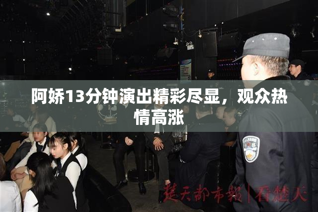阿娇13分钟演出精彩尽显，观众热情高涨