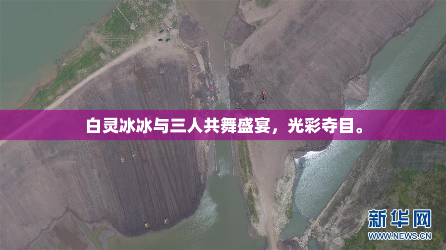 白灵冰冰与三人共舞盛宴，光彩夺目。