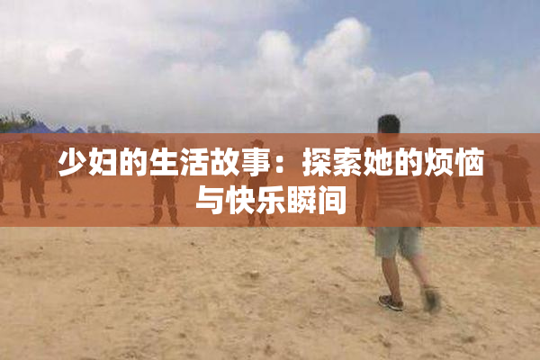 少妇的生活故事：探索她的烦恼与快乐瞬间