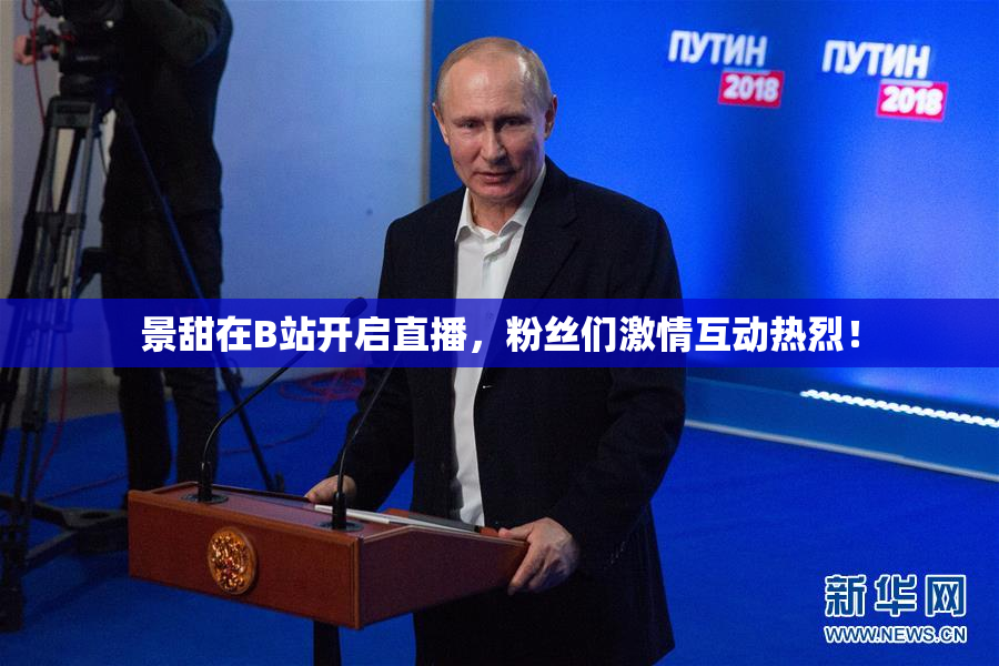 景甜在B站开启直播，粉丝们激情互动热烈！