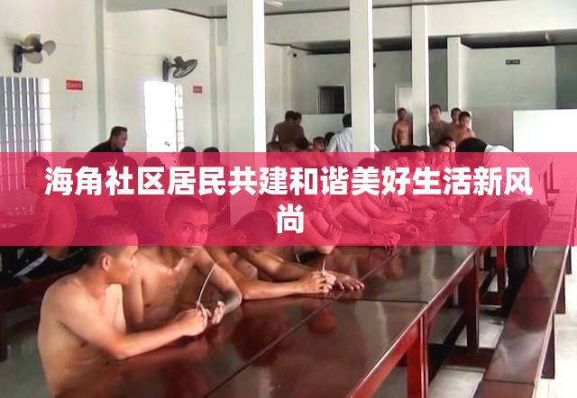 海角社区居民共建和谐美好生活新风尚